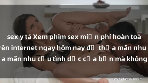 sex y tá Xem phim sex miễn phí hoàn toàn không giới hạn trên internet ngay hôm nay để thỏa mãn nhu cầu tình dục của bạn mà không tốn chi phí.