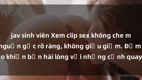 jav sinh viên Xem clip sex không che mới - Nguồn gốc từ nguồn gốc rõ ràng, không giấu giếm. Đảm bảo khiến bạn hài lòng với những cảnh quay táo bạo và đầy kích thích.