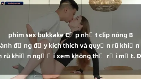 phim sex bukkake Cập nhật clip nóng BDSM: Những pha hành động đầy kích thích và quyến rũ khiến người xem không thể rời mắt. Đừng bỏ lỡ!