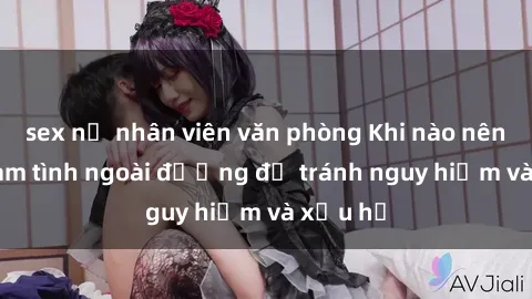 sex nữ nhân viên văn phòng Khi nào nên tránh làm tình ngoài đường để tránh nguy hiểm và xấu hổ