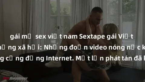 gái mỹ sex việt nam Sextape gái Việt Nam gây sốt trên mạng xã hội: Những đoạn video nóng nực kỳ gây chấn động cộng đồng Internet. Một lần phát tán đã khiến người xem không thể rời mắt.