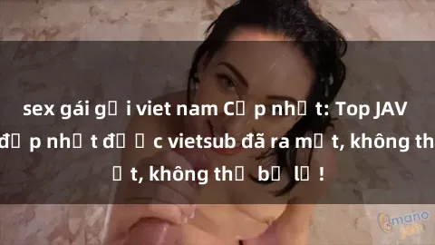 sex gái gọi viet nam Cập nhật: Top JAV idol xinh đẹp nhất được vietsub đã ra mắt, không thể bỏ lỡ!