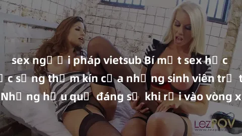 sex người pháp vietsub Bí mật sex học sinh không che: Cuộc sống thầm kín của những sinh viên trẻ trên trường. Những hậu quả đáng sợ khi rơi vào vòng xoáy của tình dục từ tuổi mới lớn.