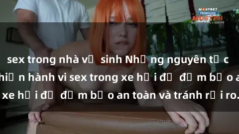 sex trong nhà vệ sinh Những nguyên tắc cần nhớ khi thực hiện hành vi sex trong xe hơi để đảm bảo an toàn và tránh rủi ro.