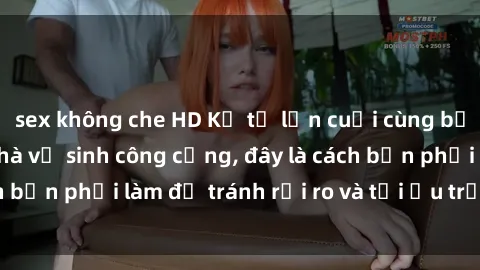 sex không che HD Kể từ lần cuối cùng bạn thực hành sex nhà vệ sinh công cộng, đây là cách bạn phải làm để tránh rủi ro và tối ưu trải nghiệm.