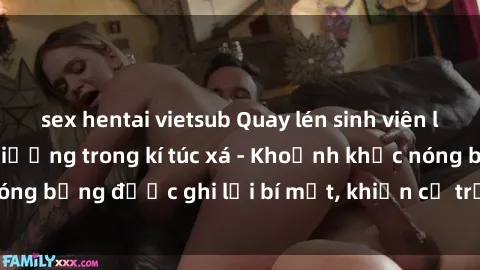 sex hentai vietsub Quay lén sinh viên làm tình ngay trên giường trong kí túc xá - Khoảnh khắc nóng bỏng được ghi lại bí mật, khiến cả trường học xôn xao.