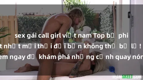 sex gái call girl việt nam Top bộ phim sex Hàn Quốc hot nhất mọi thời đại bạn không thể bỏ lỡ! Xem ngay để khám phá những cảnh quay nóng bỏng, đầy nghẹt thở!