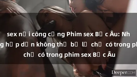 sex nơi công cộng Phim sex Bắc Âu: Những cảnh nóng hấp dẫn không thể bỏ lỡ chỉ có trong phim sex Bắc Âu