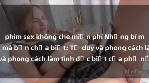 phim sex không che miễn phí Những bí mật về sex gái Nga mà bạn chưa biết: Tư duy và phong cách làm tình đặc biệt của phụ nữ Nga