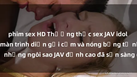 phim sex HD Thưởng thức sex JAV idol miễn phí: Những màn trình diễn gợi cảm và nóng bỏng từ những ngôi sao JAV đỉnh cao đã sẵn sàng để bạn khám phá.