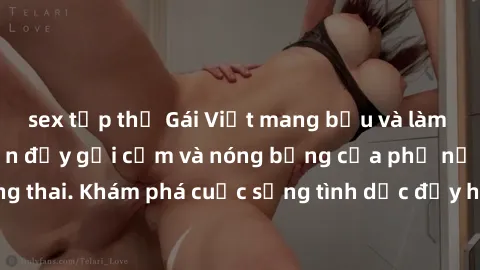 sex tập thể Gái Việt mang bầu và làm tình: Màn trình diễn đầy gợi cảm và nóng bỏng của phụ nữ mang thai. Khám phá cuộc sống tình dục đầy hấp dẫn và mới lạ của họ!