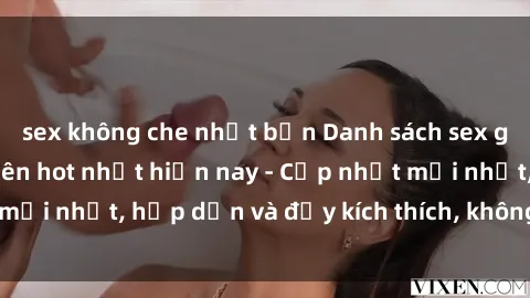 sex không che nhật bản Danh sách sex gái Việt Nam sinh viên hot nhất hiện nay - Cập nhật mới nhất, hấp dẫn và đầy kích thích, không thể bỏ qua!