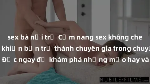 sex bà nội trợ Cẩm nang sex không che: Những bí quyết khiến bạn trở thành chuyên gia trong chuyện ấy! Đọc ngay để khám phá những mẹo hay và bí quyết tình dục không che.