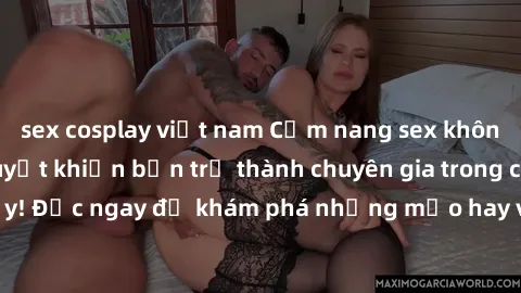 sex cosplay việt nam Cẩm nang sex không che: Những bí quyết khiến bạn trở thành chuyên gia trong chuyện ấy! Đọc ngay để khám phá những mẹo hay và bí quyết tình dục không che.