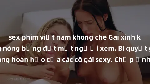 sex phim việt nam không che Gái xinh khỏa thân khoe dáng nóng bỏng đốt mắt người xem. Bí quyết giữ vóc dáng hoàn hảo của các cô gái sexy. Chụp ảnh nude tự tin không sợ lộ hàng.