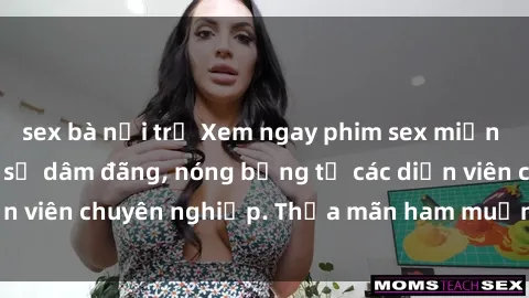 sex bà nội trợ Xem ngay phim sex miễn phí tại đây - cùng sự dâm đãng, nóng bỏng từ các diễn viên chuyên nghiệp. Thỏa mãn ham muốn ngay hôm nay!