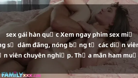 sex gái hàn quốc Xem ngay phim sex miễn phí tại đây - cùng sự dâm đãng, nóng bỏng từ các diễn viên chuyên nghiệp. Thỏa mãn ham muốn ngay hôm nay!