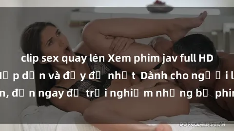 clip sex quay lén Xem phim jav full HD online miễn phí - Hấp dẫn và đầy đủ nhất  Dành cho người lớn, đến ngay để trải nghiệm những bộ phim hấp dẫn và hấp dẫn.