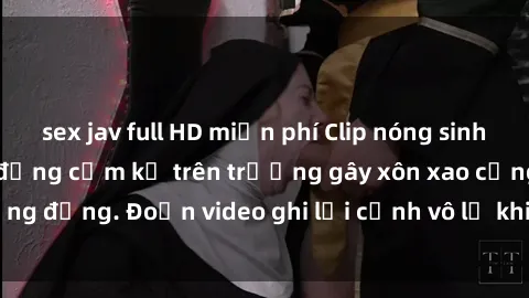 sex jav full HD miễn phí Clip nóng sinh viên gây sốc: Hành động cấm kỵ trên trường gây xôn xao cộng đồng. Đoạn video ghi lại cảnh vô lễ khiến dư luận bức xúc.