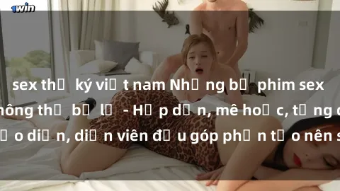 sex thư ký việt nam Những bộ phim sex gái già đỉnh cao không thể bỏ lỡ - Hấp dẫn, mê hoặc, từng đạo diễn, diễn viên đều góp phần tạo nên sự hấp dẫn, kích thích.