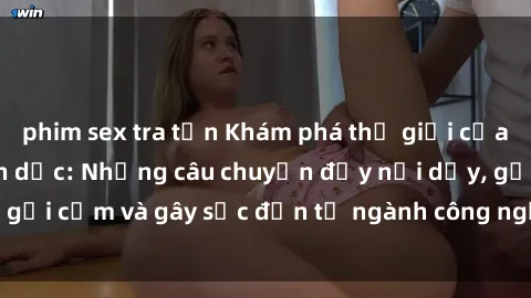 phim sex tra tấn Khám phá thế giới của phim sex nô lệ tình dục: Những câu chuyện đầy nổi dậy, gợi cảm và gây sốc đến từ ngành công nghiệp giải trí đen tối