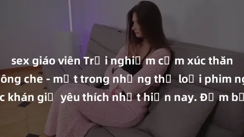 sex giáo viên Trải nghiệm cảm xúc thăng hoa với jav SM không che - một trong những thể loại phim người lớn được khán giả yêu thích nhất hiện nay. Đảm bảo đem lại sự hấp dẫn, kích thích tối đa cho ngườ