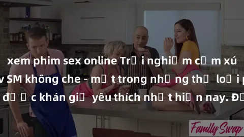 xem phim sex online Trải nghiệm cảm xúc thăng hoa với jav SM không che - một trong những thể loại phim người lớn được khán giả yêu thích nhất hiện nay. Đảm bảo đem lại sự hấp dẫn, kích thích tối đa ch