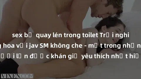 sex bị quay lén trong toilet Trải nghiệm cảm xúc thăng hoa với jav SM không che - một trong những thể loại phim người lớn được khán giả yêu thích nhất hiện nay. Đảm bảo đem lại sự hấp dẫn, kích thích 