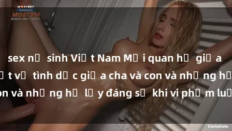 sex nữ sinh Việt Nam Mối quan hệ giữa cha và con: Sự thật về tình dục giữa cha và con và những hệ lụy đáng sợ khi vi phạm luật pháp.