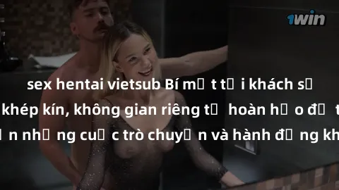 sex hentai vietsub Bí mật tại khách sạn: Phòng quay lén khép kín, không gian riêng tư hoàn hảo để thực hiện những cuộc trò chuyện và hành động không bị người khác phát hiện.