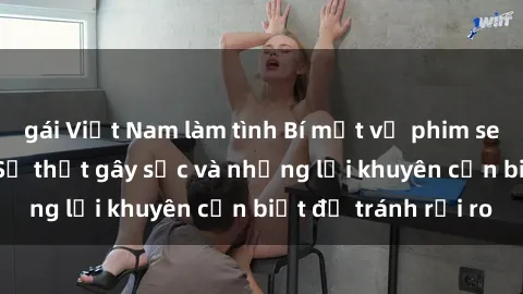 gái Việt Nam làm tình Bí mật về phim sex nơi công cộng: Sự thật gây sốc và những lời khuyên cần biết để tránh rủi ro