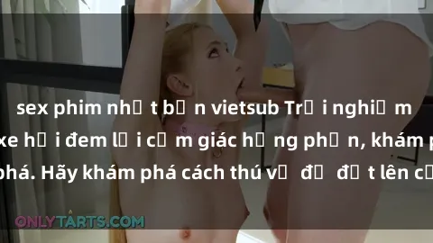 sex phim nhật bản vietsub Trải nghiệm mới lạ: Sex trong xe hơi đem lại cảm giác hưng phấn, khám phá. Hãy khám phá cách thú vị để đốt lên cảm xúc trong cuộc tình!