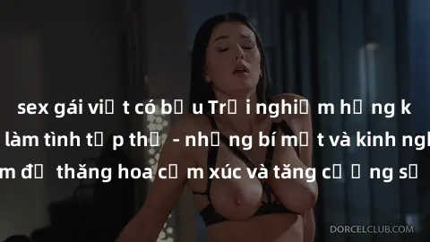 sex gái việt có bầu Trải nghiệm hứng khởi cùng với việc làm tình tập thể - những bí mật và kinh nghiệm để thăng hoa cảm xúc và tăng cường sự gắn kết trong mối quan hệ