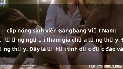 clip nóng sinh viên Gangbang Việt Nam: Kỷ lục mới với số lượng người tham gia chưa từng thấy. Đây là lễ hội tình dục độc đáo và gây sốc.
