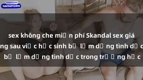 sex không che miễn phí Skandal sex giáo viên: Sự thật đằng sau việc học sinh bị lạm dụng tình dục trong trường học