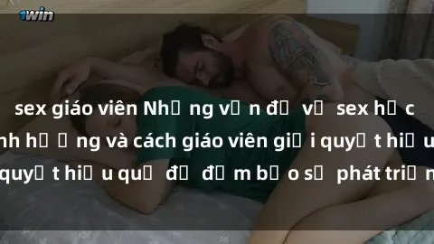 sex giáo viên Những vấn đề về sex học sinh: Các yếu tố ảnh hưởng và cách giáo viên giải quyết hiệu quả để đảm bảo sự phát triển toàn diện.