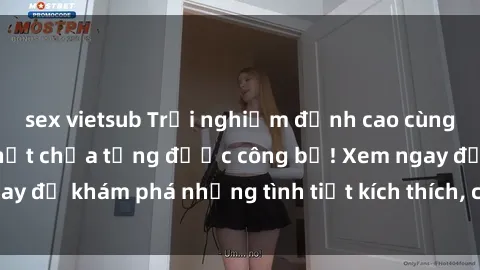 sex vietsub Trải nghiệm đỉnh cao cùng phim sex Mỹ hot nhất chưa từng được công bố! Xem ngay để khám phá những tình tiết kích thích, cảnh nóng bỏng!