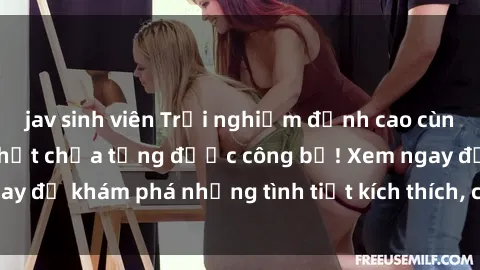 jav sinh viên Trải nghiệm đỉnh cao cùng phim sex Mỹ hot nhất chưa từng được công bố! Xem ngay để khám phá những tình tiết kích thích, cảnh nóng bỏng!