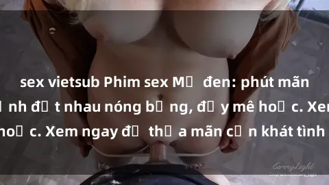 sex vietsub Phim sex Mỹ đen: phút mãnh liệt với những cảnh địt nhau nóng bỏng, đầy mê hoặc. Xem ngay để thỏa mãn cơn khát tình dục của bạn!