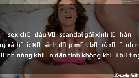 sex chị dâu Vụ scandal gái xinh lộ hàng gây sốt trên mạng xã hội: Nữ sinh đẹp mắt bị rò rỉ ảnh nóng khiến dân tình không khỏi bất ngờ và phẫn nộ!