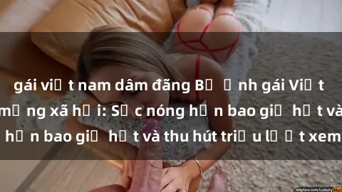 gái việt nam dâm đãng Bộ ảnh gái Việt Nam nude gây sốt mạng xã hội: Sắc nóng hơn bao giờ hết và thu hút triệu lượt xem