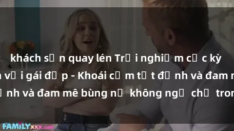 khách sạn quay lén Trải nghiệm cực kỳ thú vị khi làm tình với gái đẹp - Khoái cảm tột đỉnh và đam mê bùng nổ không ngờ chỉ trong một đêm!
