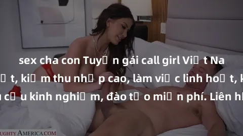 sex cha con Tuyển gái call girl Việt Nam gợi cảm, đẹp mắt, kiếm thu nhập cao, làm việc linh hoạt, không yêu cầu kinh nghiệm, đào tạo miễn phí. Liên hệ ngay để biết thêm chi tiết!