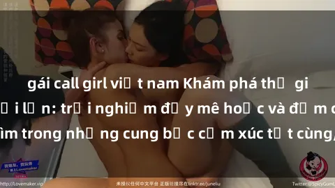 gái call girl việt nam Khám phá thế giới mới với sex người lớn: trải nghiệm đầy mê hoặc và đắm chìm trong những cung bậc cảm xúc tột cùng, hứng khởi và cuốn hút.