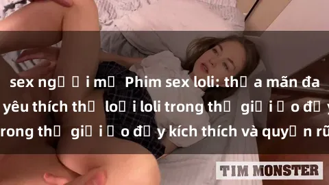 sex người mỹ Phim sex loli: thỏa mãn đam mê của người yêu thích thể loại loli trong thế giới ảo đầy kích thích và quyến rũ.