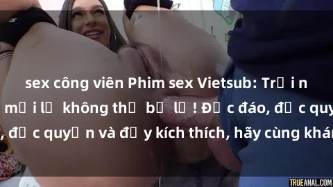 sex công viên Phim sex Vietsub: Trải nghiệm hấp dẫn và mới lạ không thể bỏ lỡ! Độc đáo, độc quyền và đầy kích thích, hãy cùng khám phá ngay!