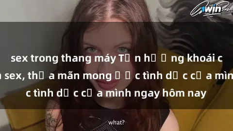 sex trong thang máy Tận hưởng khoái cảm với gái xinh sex, thỏa mãn mong ước tình dục của mình ngay hôm nay