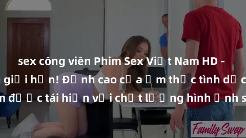 sex công viên Phim Sex Việt Nam HD - Xem ngay và không giới hạn! Đỉnh cao của ẩm thực tình dục Việt Nam được tái hiện với chất lượng hình ảnh sắc nét. Hãy thưởng thức ngay!