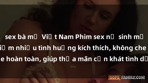 sex bà mẹ Việt Nam Phim sex nữ sinh mới nhất: Trải nghiệm nhiều tình huống kích thích, không che hoàn toàn, giúp thỏa mãn cơn khát tình dục của các bạn trẻ