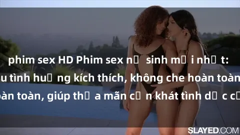 phim sex HD Phim sex nữ sinh mới nhất: Trải nghiệm nhiều tình huống kích thích, không che hoàn toàn, giúp thỏa mãn cơn khát tình dục của các bạn trẻ